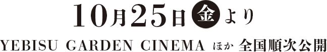 10月25日（金）より YEBISU GARDEN CINEMA 他全国順次公開