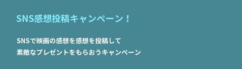 SNS感想投稿キャンペーン！　SNSで映画の感想を感想を投稿して素敵なプレゼントをもらおうキャンペーン