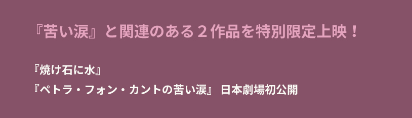 『苦い涙』と関連のある２作品を特別限定上映！ 『焼け石に水』『ペトラ・フォン・カントの苦い涙』 日本劇場初公開